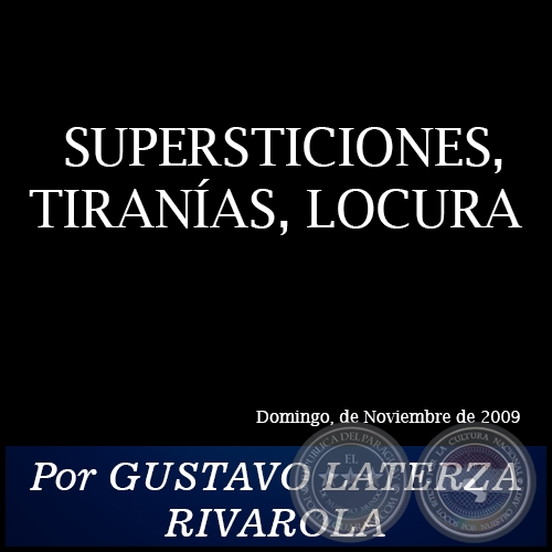 SUPERSTICIONES, TIRANÍAS, LOCURA - Por GUSTAVO LATERZA RIVAROLA - Domingo, Noviembre de 2009